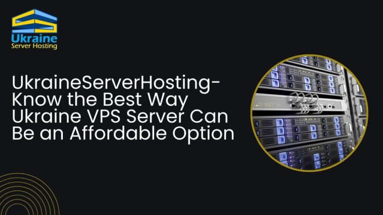 UkraineServerHosting- Know the Best Way Ukraine VPS Server Can Be an Affordable Option